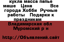 кукла масса папье маше › Цена ­ 1 000 - Все города Хобби. Ручные работы » Подарки к праздникам   . Владимирская обл.,Муромский р-н